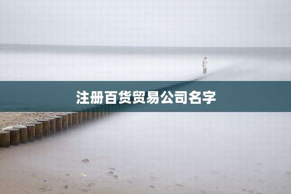 注册百货贸易公司名字