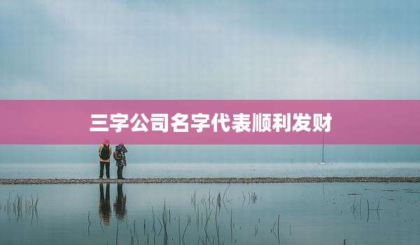 三字公司名字代表顺利发财