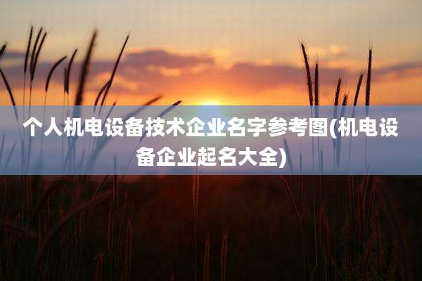 个人机电设备技术企业名字参考图(机电设备企业起名大全)
