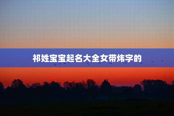 祁姓宝宝起名大全女带炜字的