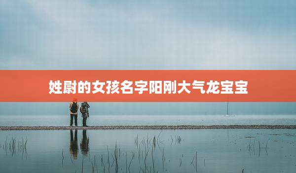姓尉的女孩名字阳刚大气龙宝宝