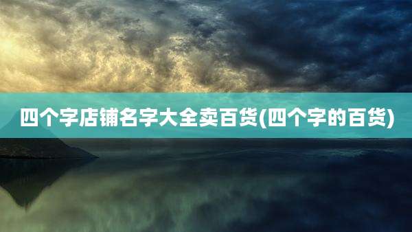 四个字店铺名字大全卖百货(四个字的百货)