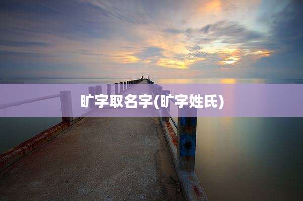 旷字取名字(旷字姓氏)