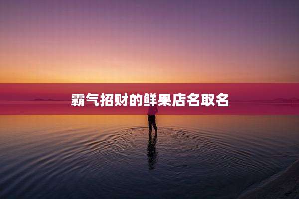 霸气招财的鲜果店名取名