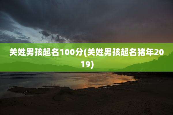 关姓男孩起名100分(关姓男孩起名猪年2019)
