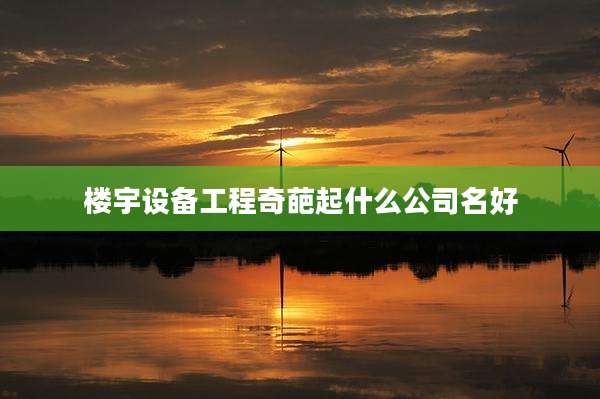 楼宇设备工程奇葩起什么公司名好