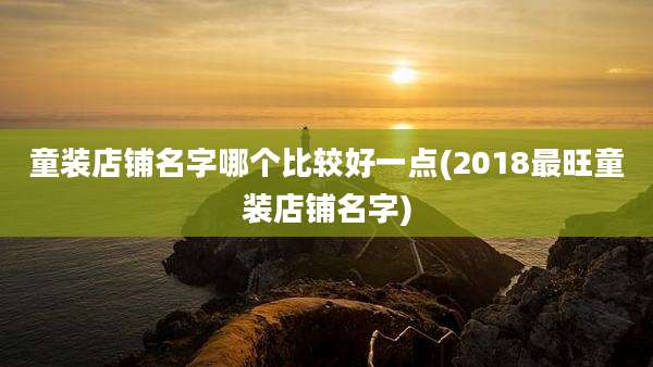 童装店铺名字哪个比较好一点(2018最旺童装店铺名字)