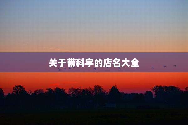 关于带科字的店名大全