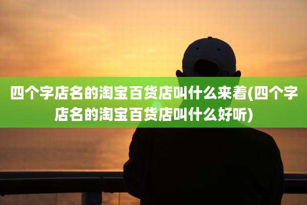 四个字店名的淘宝百货店叫什么来着(四个字店名的淘宝百货店叫什么好听)