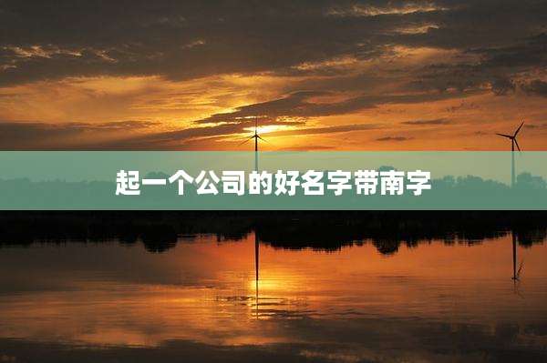 起一个公司的好名字带南字