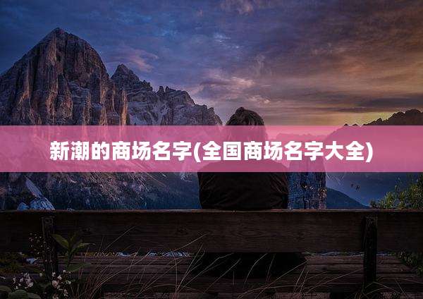 新潮的商场名字(全国商场名字大全)
