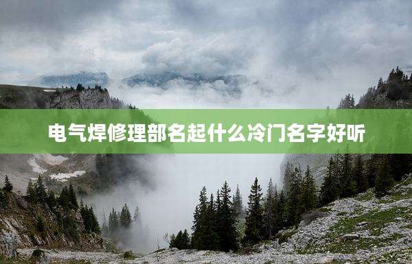 电气焊修理部名起什么冷门名字好听