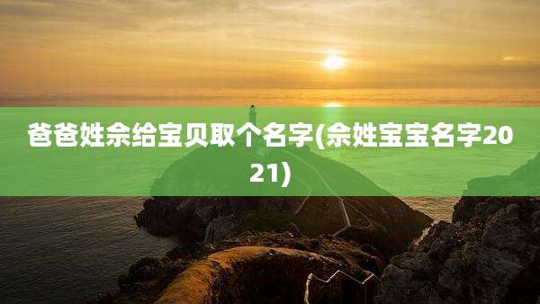 爸爸姓佘给宝贝取个名字(佘姓宝宝名字2021)