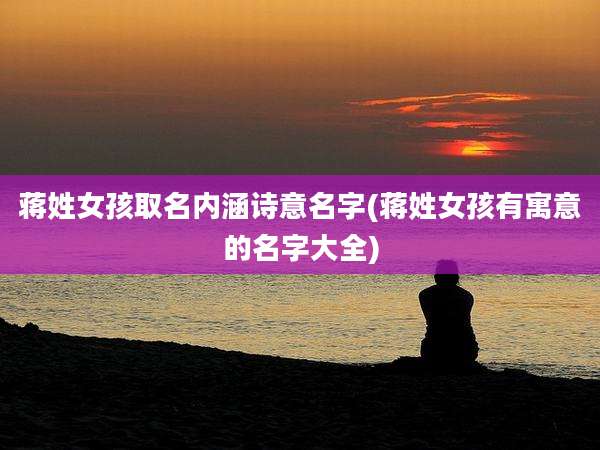 蒋姓女孩取名内涵诗意名字(蒋姓女孩有寓意的名字大全)