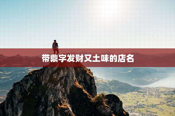 带鼎字发财又土味的店名
