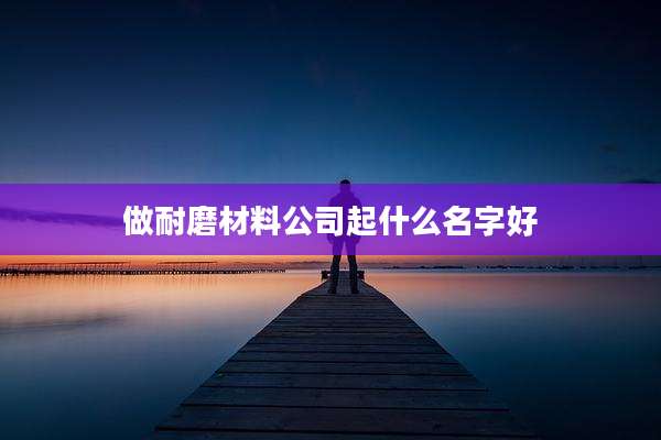 做耐磨材料公司起什么名字好