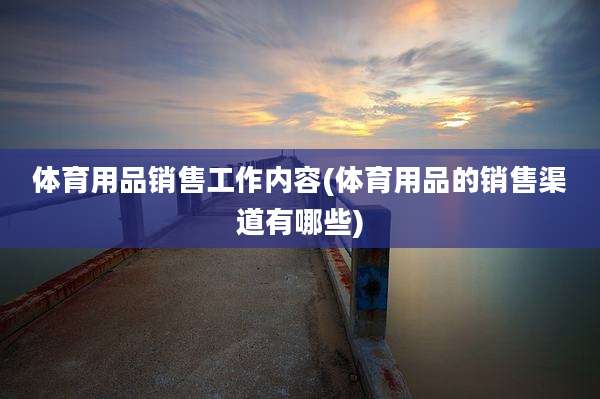 体育用品销售工作内容(体育用品的销售渠道有哪些)