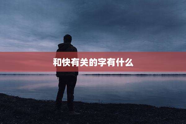 和快有关的字有什么