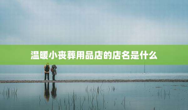 温暖小丧葬用品店的店名是什么