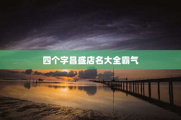 四个字昌盛店名大全霸气