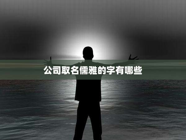 公司取名儒雅的字有哪些