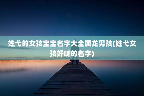姓弋的女孩宝宝名字大全属龙男孩(姓弋女孩好听的名字)