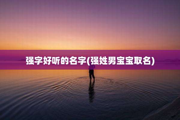 强字好听的名字(强姓男宝宝取名)