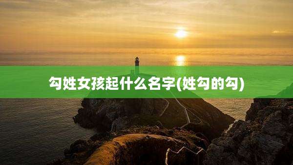 勾姓女孩起什么名字(姓勾的勾)