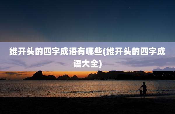 维开头的四字成语有哪些(维开头的四字成语大全)