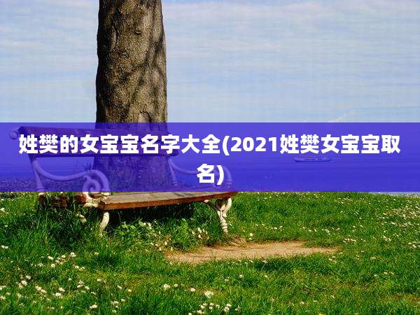 姓樊的女宝宝名字大全(2021姓樊女宝宝取名)