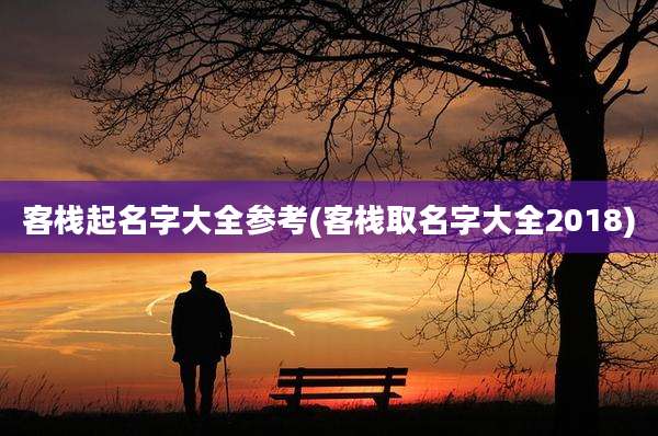 客栈起名字大全参考(客栈取名字大全2018)