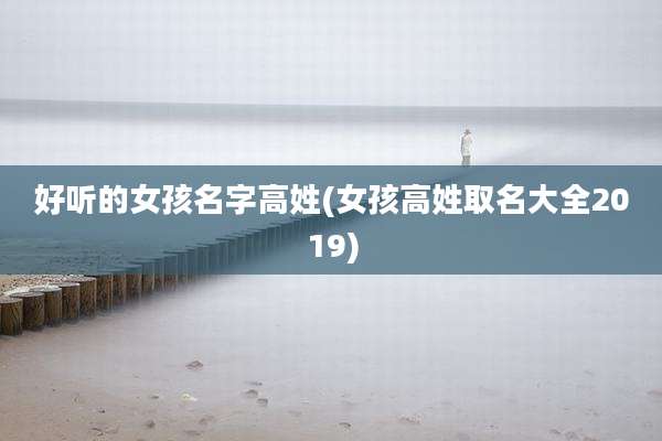 好听的女孩名字高姓(女孩高姓取名大全2019)