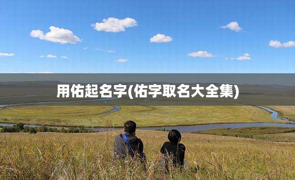 用佑起名字(佑字取名大全集)