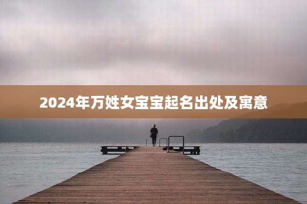 2024年万姓女宝宝起名出处及寓意