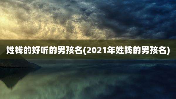 姓钱的好听的男孩名(2021年姓钱的男孩名)