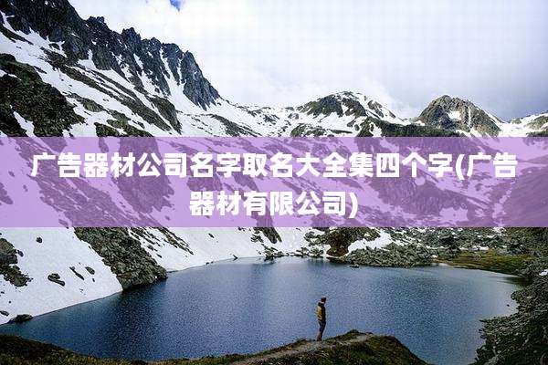 广告器材公司名字取名大全集四个字(广告器材有限公司)