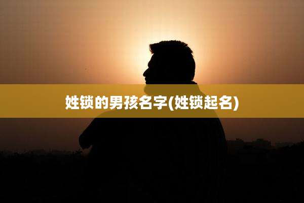 姓锁的男孩名字(姓锁起名)