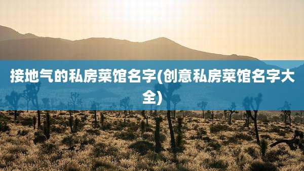 接地气的私房菜馆名字(创意私房菜馆名字大全)
