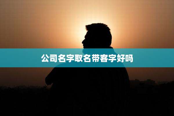 公司名字取名带客字好吗