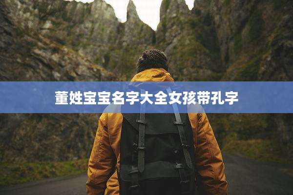 董姓宝宝名字大全女孩带孔字