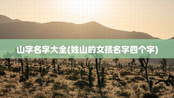 山字名字大全(姓山的女孩名字四个字)