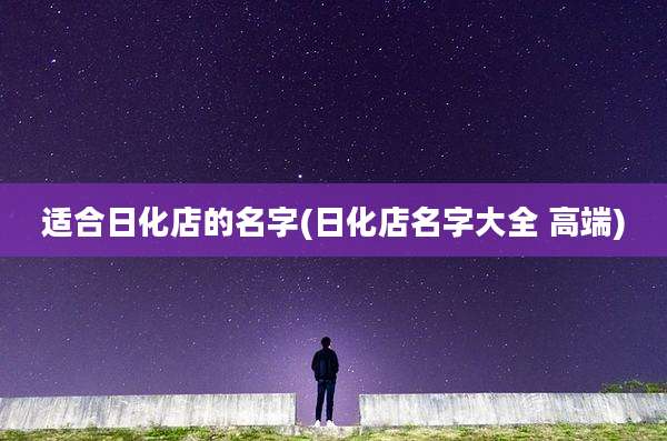 适合日化店的名字(日化店名字大全 高端)