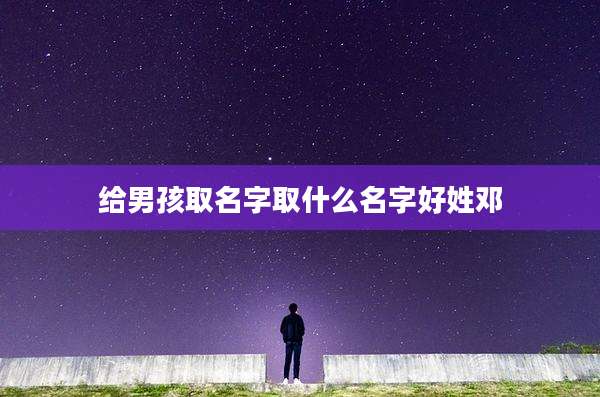 给男孩取名字取什么名字好姓邓