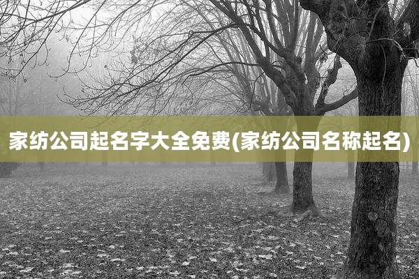 家纺公司起名字大全免费(家纺公司名称起名)