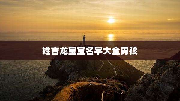 姓吉龙宝宝名字大全男孩