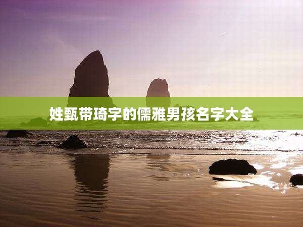 姓甄带琦字的儒雅男孩名字大全
