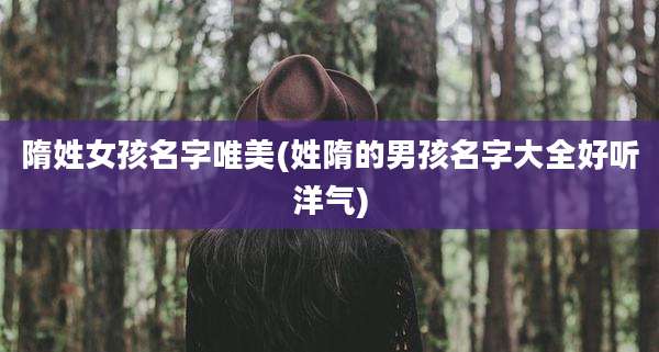 隋姓女孩名字唯美(姓隋的男孩名字大全好听洋气)