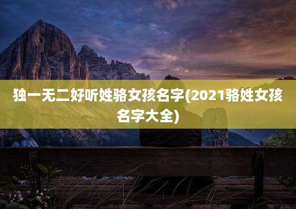 独一无二好听姓骆女孩名字(2021骆姓女孩名字大全)