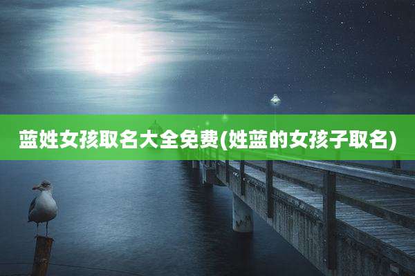 蓝姓女孩取名大全免费(姓蓝的女孩子取名)