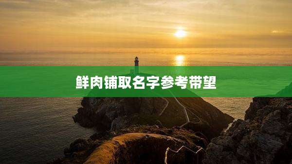 鲜肉铺取名字参考带望